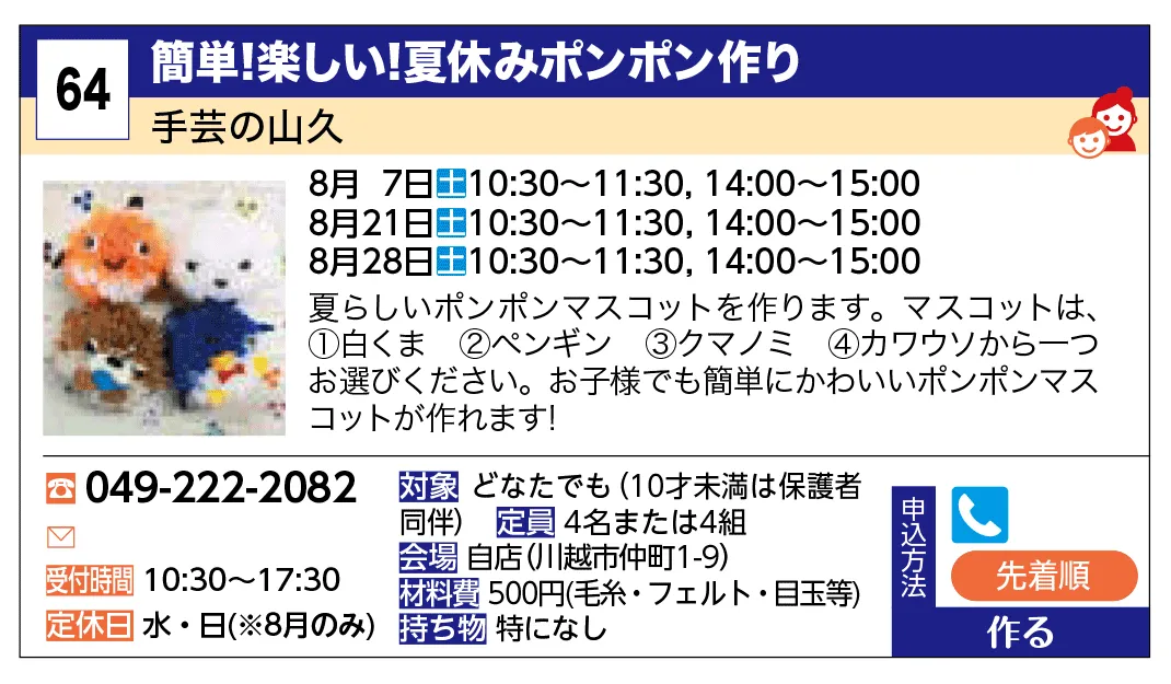 手芸の山久 | 簡単！楽しい！夏休みポンポン作り | 夏らしいポンポンマスコットを作ります。
マスコットは、①白くま　②ペンギン　③クマノミ　④カワウソから一つお選びください。
お子様でも簡単にかわいいポンポンマスコットが作れます！