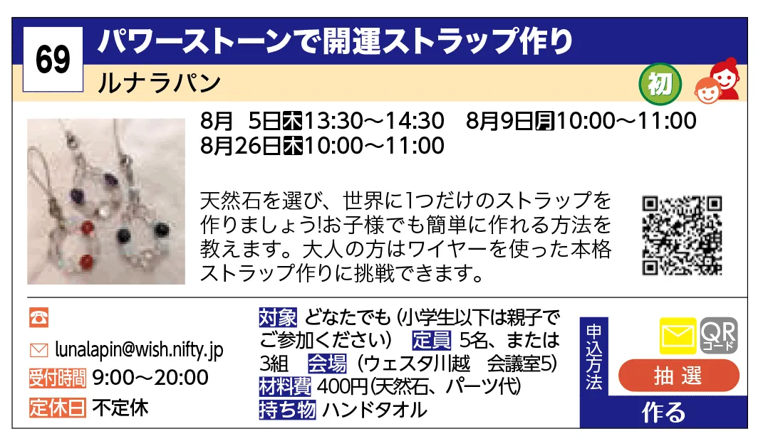 ルナラパン | パワーストーンで開運ストラップ作り | 天然石を選び、世界に1つだけのストラップを作りましょう!
お子様でも簡単に作れる方法を教えます。大人の方はワイヤーを使った本格ストラップ作りに挑戦できます。