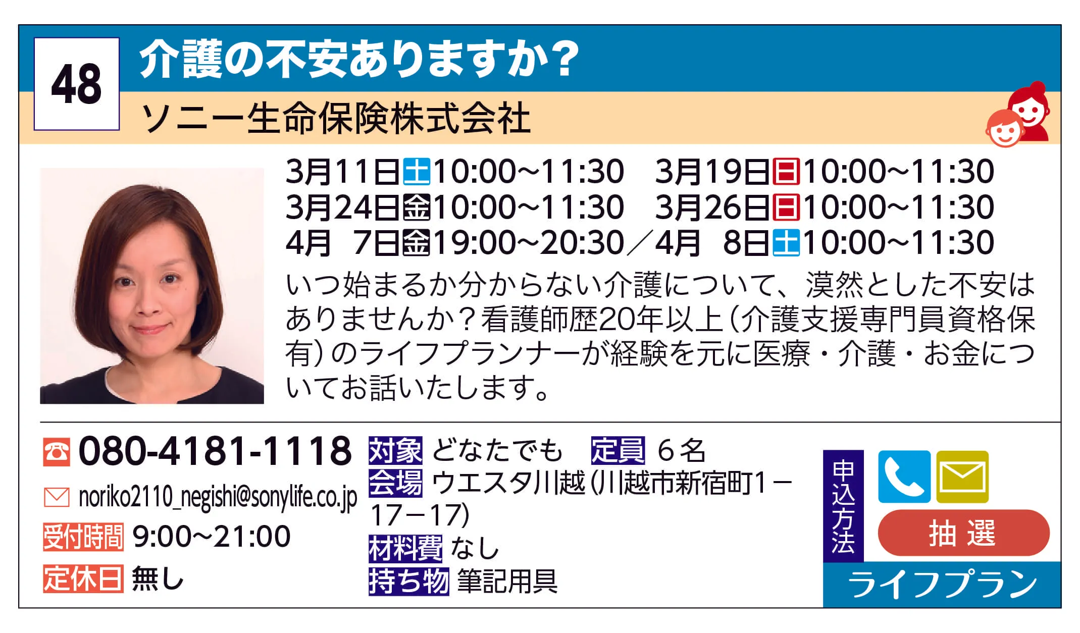 ソニー生命保険株式会社 | 介護の不安ありますか？ | いつ始まるか分からない介護について、漠然とした不安はありませんか？
看護師歴20年以上（介護支援専門員資格保有）のライフプランナーが経験を元に医療・介護・お金についてお話いたします。